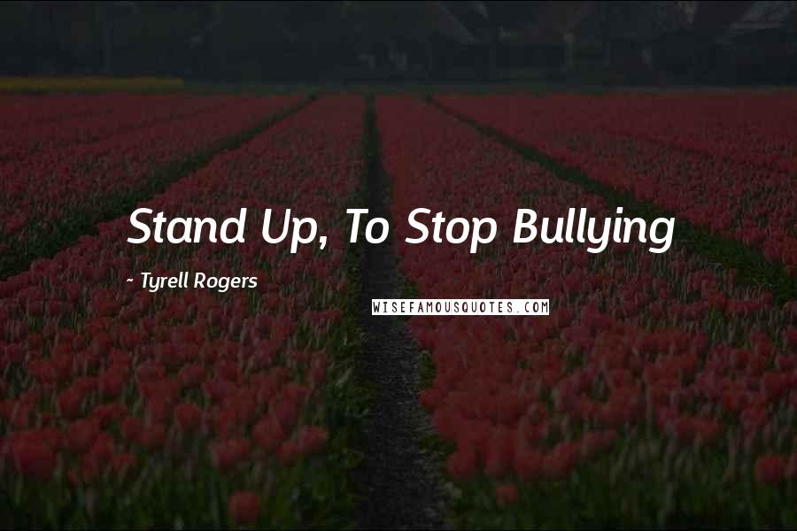 Tyrell Rogers Quotes: Stand Up, To Stop Bullying