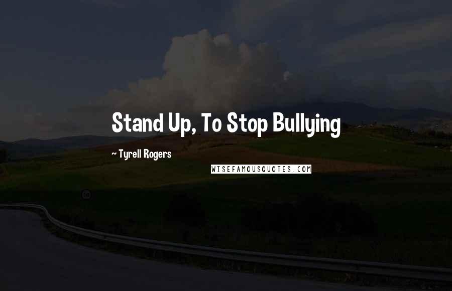 Tyrell Rogers Quotes: Stand Up, To Stop Bullying