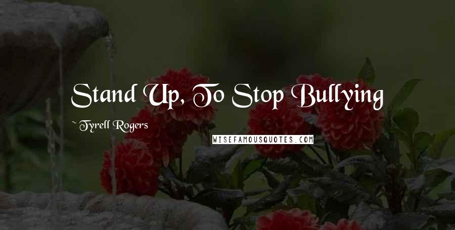 Tyrell Rogers Quotes: Stand Up, To Stop Bullying