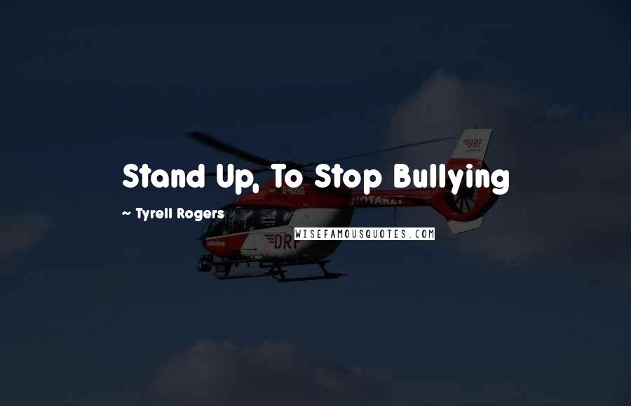 Tyrell Rogers Quotes: Stand Up, To Stop Bullying