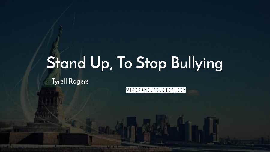 Tyrell Rogers Quotes: Stand Up, To Stop Bullying