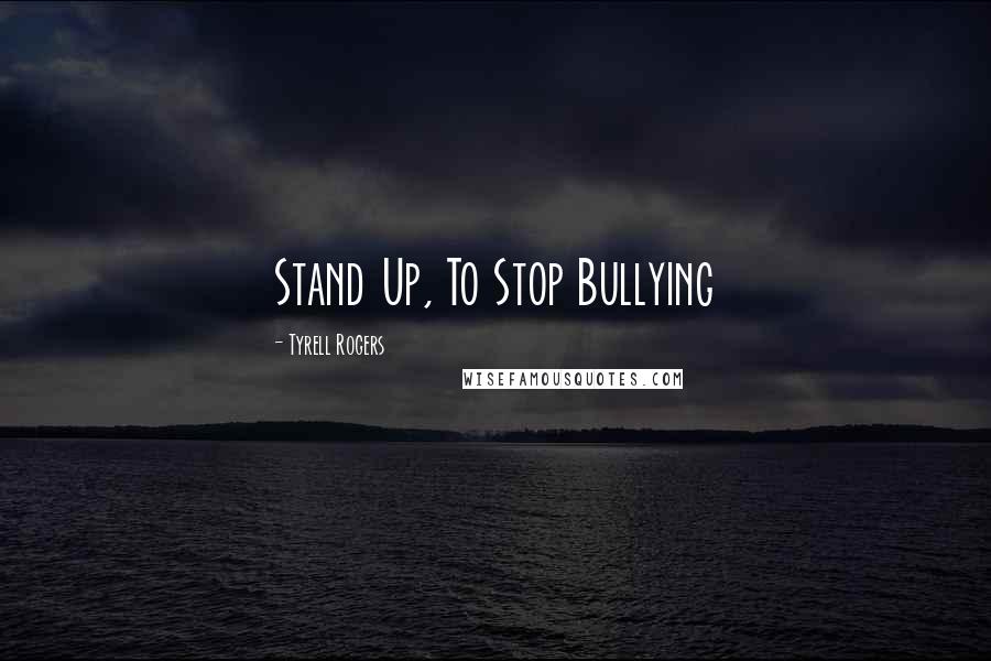 Tyrell Rogers Quotes: Stand Up, To Stop Bullying