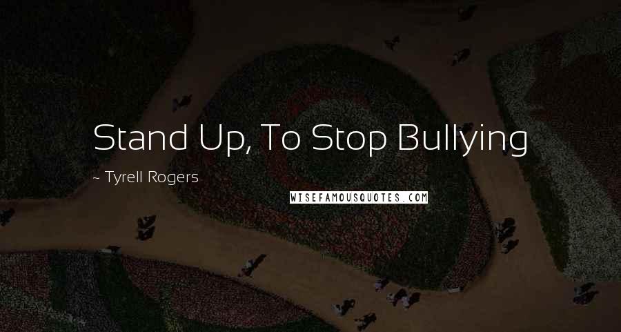 Tyrell Rogers Quotes: Stand Up, To Stop Bullying