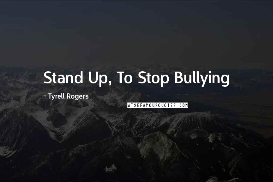 Tyrell Rogers Quotes: Stand Up, To Stop Bullying