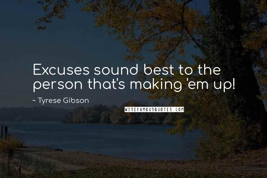 Tyrese Gibson Quotes: Excuses sound best to the person that's making 'em up!