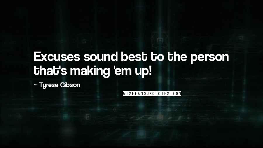 Tyrese Gibson Quotes: Excuses sound best to the person that's making 'em up!