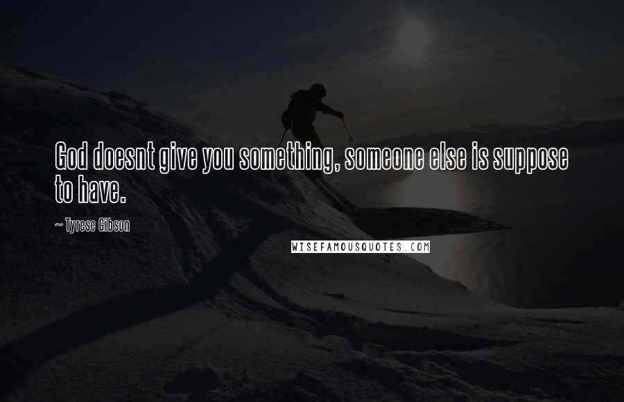 Tyrese Gibson Quotes: God doesnt give you something, someone else is suppose to have.