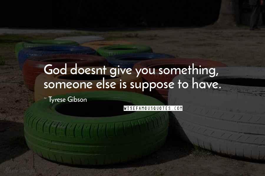 Tyrese Gibson Quotes: God doesnt give you something, someone else is suppose to have.