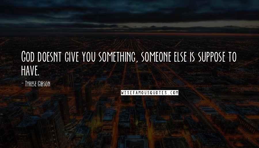 Tyrese Gibson Quotes: God doesnt give you something, someone else is suppose to have.