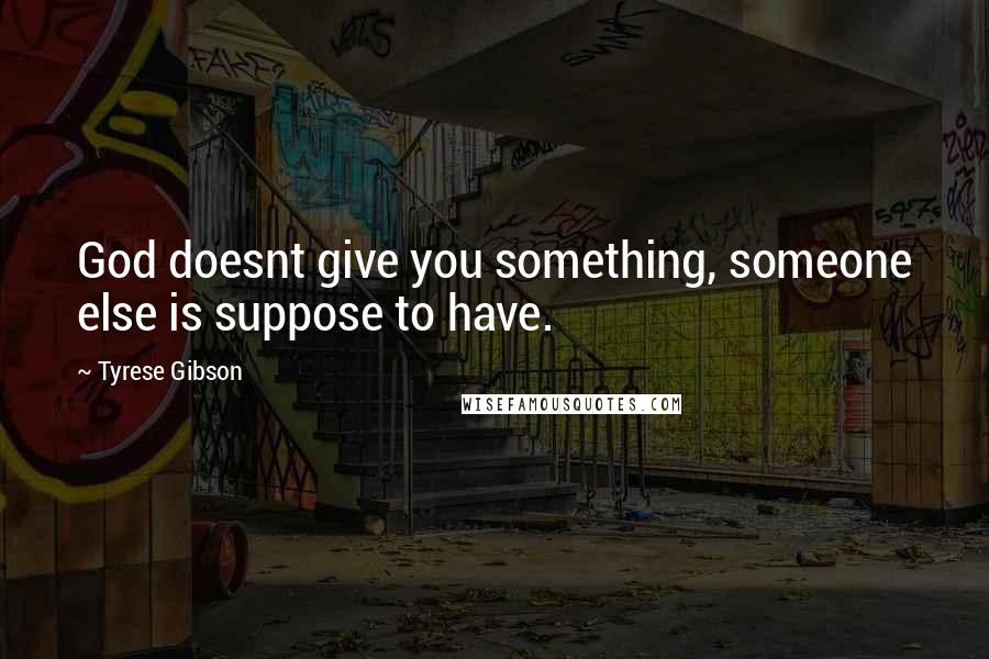 Tyrese Gibson Quotes: God doesnt give you something, someone else is suppose to have.