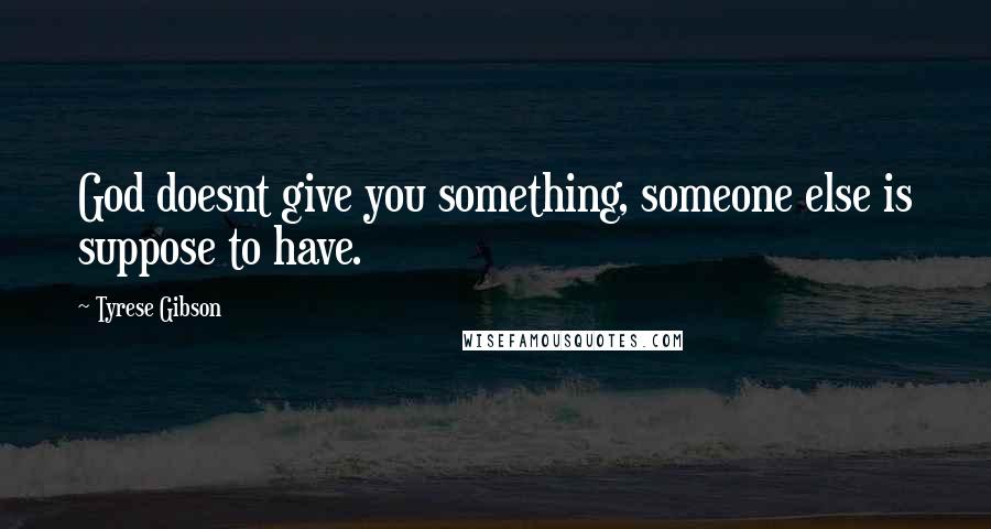 Tyrese Gibson Quotes: God doesnt give you something, someone else is suppose to have.