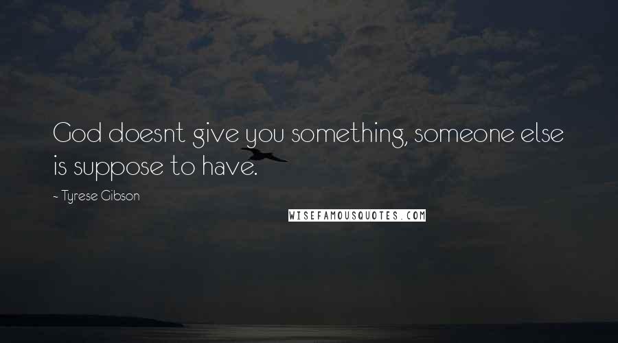 Tyrese Gibson Quotes: God doesnt give you something, someone else is suppose to have.