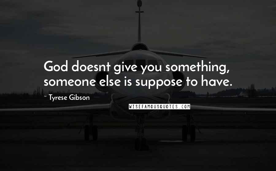 Tyrese Gibson Quotes: God doesnt give you something, someone else is suppose to have.