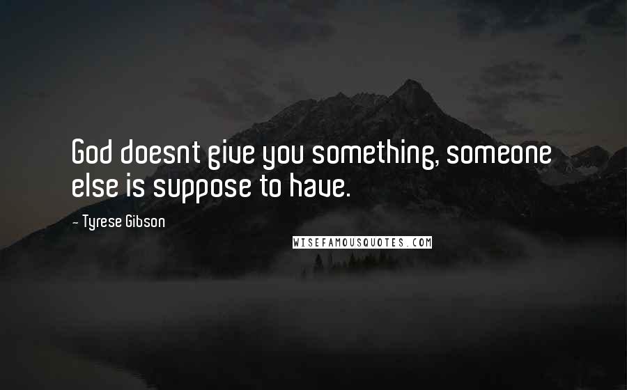 Tyrese Gibson Quotes: God doesnt give you something, someone else is suppose to have.