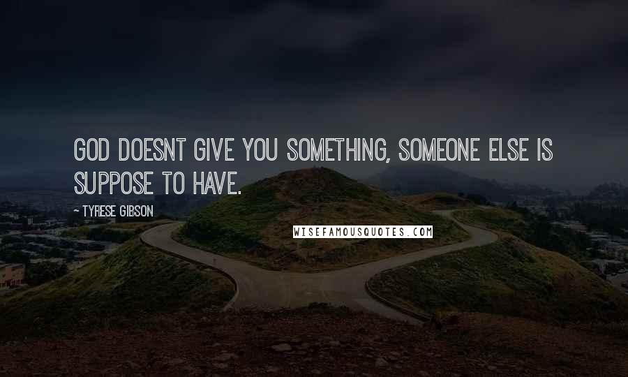 Tyrese Gibson Quotes: God doesnt give you something, someone else is suppose to have.