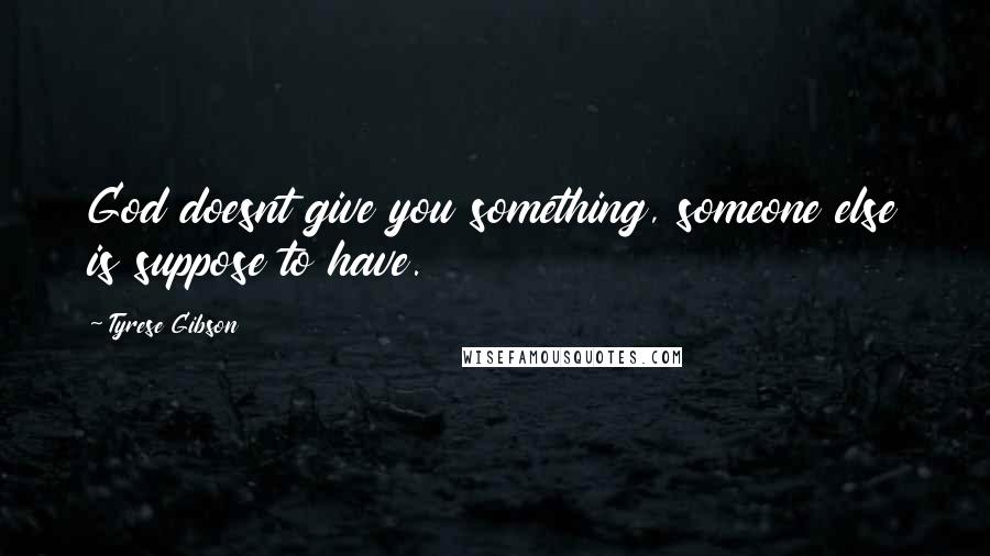 Tyrese Gibson Quotes: God doesnt give you something, someone else is suppose to have.