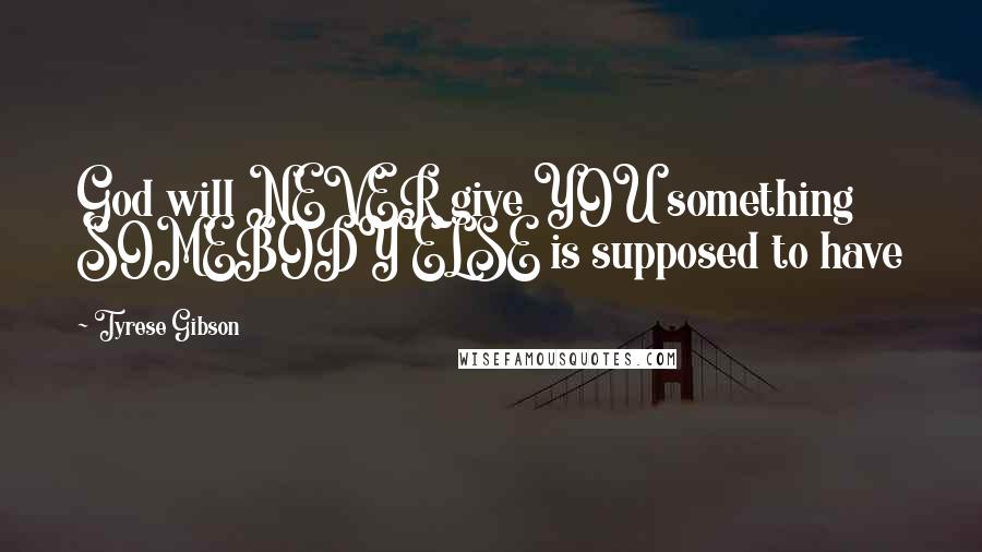 Tyrese Gibson Quotes: God will NEVER give YOU something SOMEBODY ELSE is supposed to have