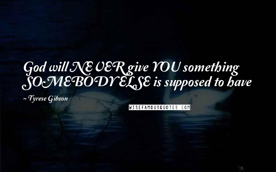 Tyrese Gibson Quotes: God will NEVER give YOU something SOMEBODY ELSE is supposed to have