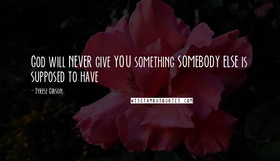 Tyrese Gibson Quotes: God will NEVER give YOU something SOMEBODY ELSE is supposed to have