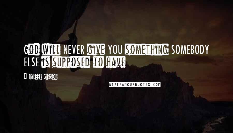 Tyrese Gibson Quotes: God will NEVER give YOU something SOMEBODY ELSE is supposed to have