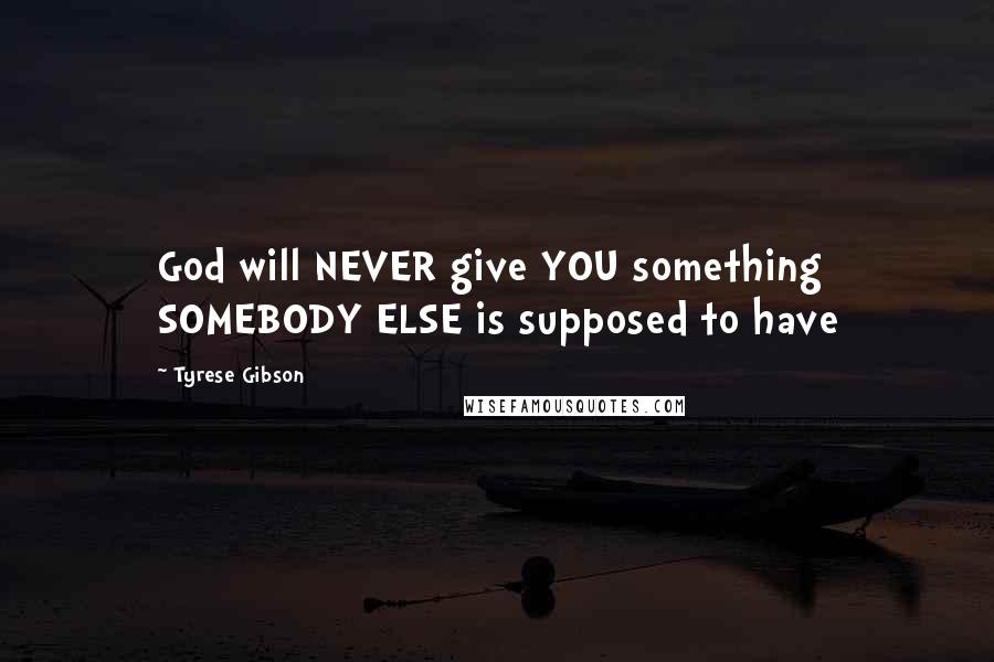 Tyrese Gibson Quotes: God will NEVER give YOU something SOMEBODY ELSE is supposed to have