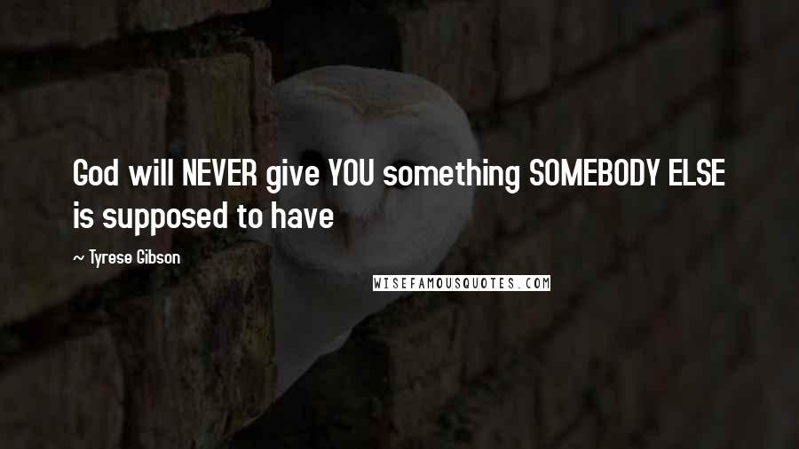 Tyrese Gibson Quotes: God will NEVER give YOU something SOMEBODY ELSE is supposed to have