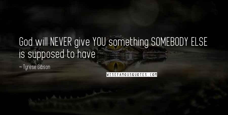 Tyrese Gibson Quotes: God will NEVER give YOU something SOMEBODY ELSE is supposed to have