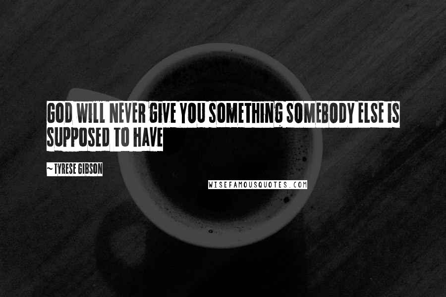 Tyrese Gibson Quotes: God will NEVER give YOU something SOMEBODY ELSE is supposed to have