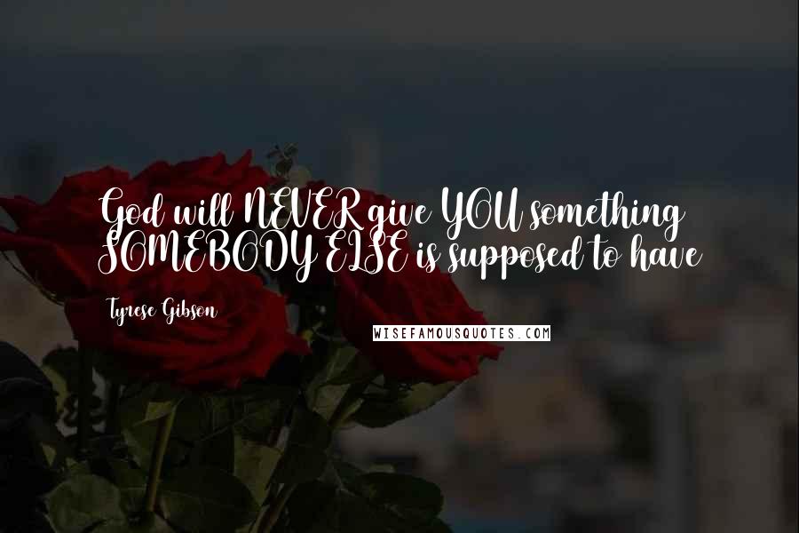 Tyrese Gibson Quotes: God will NEVER give YOU something SOMEBODY ELSE is supposed to have