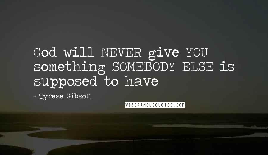 Tyrese Gibson Quotes: God will NEVER give YOU something SOMEBODY ELSE is supposed to have