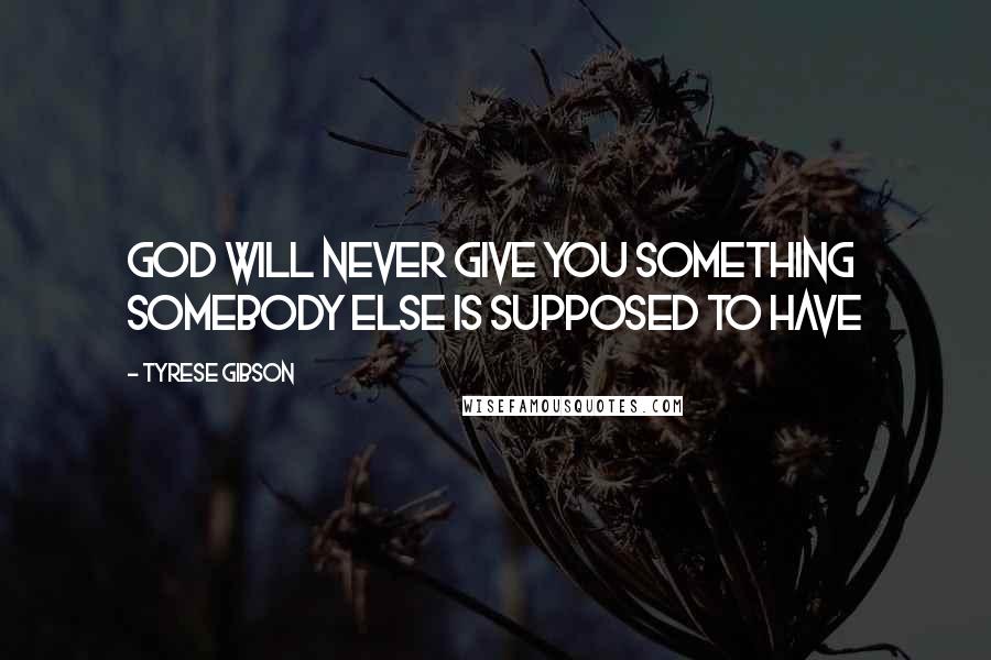 Tyrese Gibson Quotes: God will NEVER give YOU something SOMEBODY ELSE is supposed to have