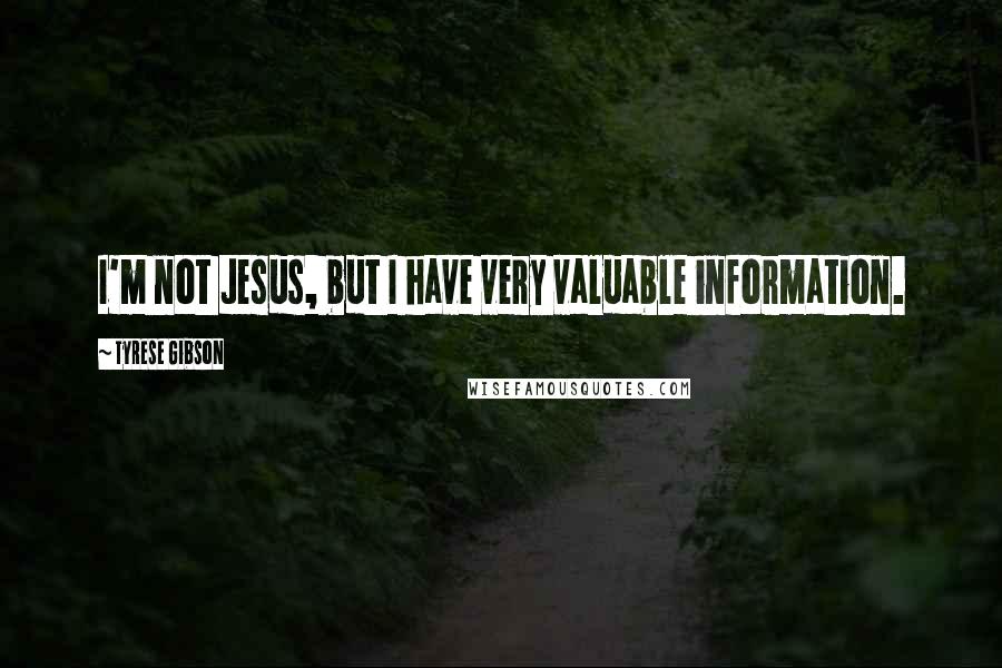 Tyrese Gibson Quotes: I'm not Jesus, but I have very valuable information.