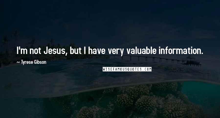 Tyrese Gibson Quotes: I'm not Jesus, but I have very valuable information.