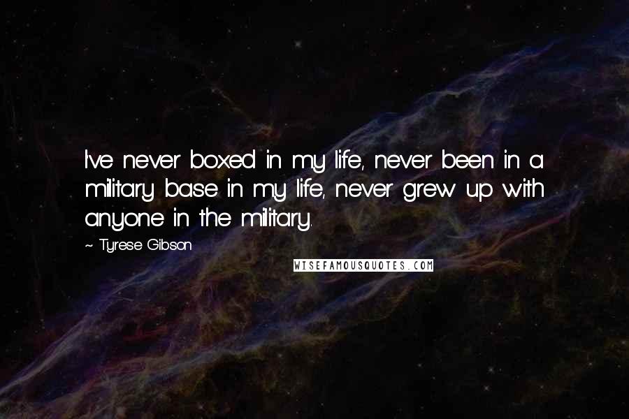 Tyrese Gibson Quotes: I've never boxed in my life, never been in a military base in my life, never grew up with anyone in the military.