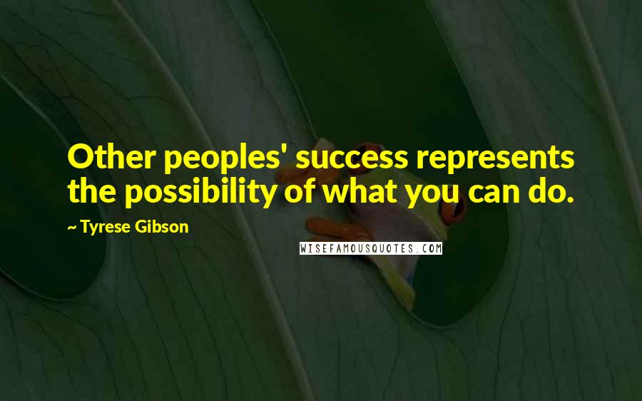 Tyrese Gibson Quotes: Other peoples' success represents the possibility of what you can do.