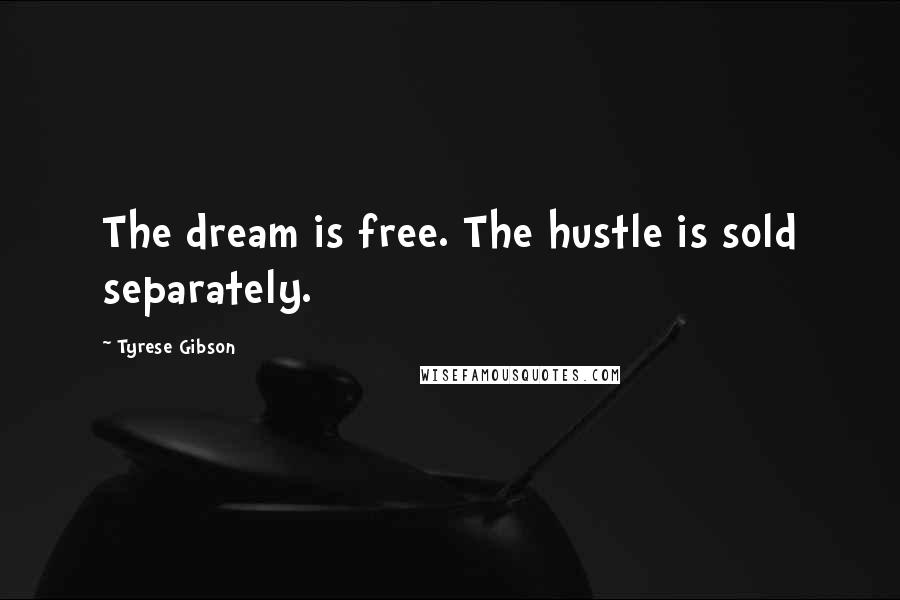 Tyrese Gibson Quotes: The dream is free. The hustle is sold separately.