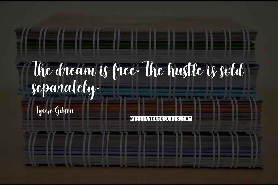 Tyrese Gibson Quotes: The dream is free. The hustle is sold separately.