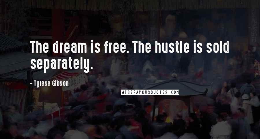 Tyrese Gibson Quotes: The dream is free. The hustle is sold separately.