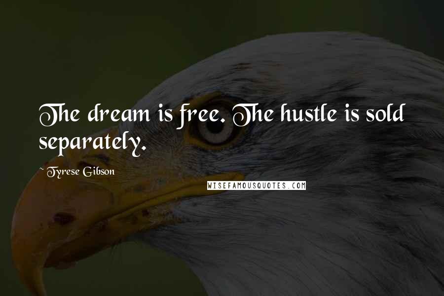 Tyrese Gibson Quotes: The dream is free. The hustle is sold separately.