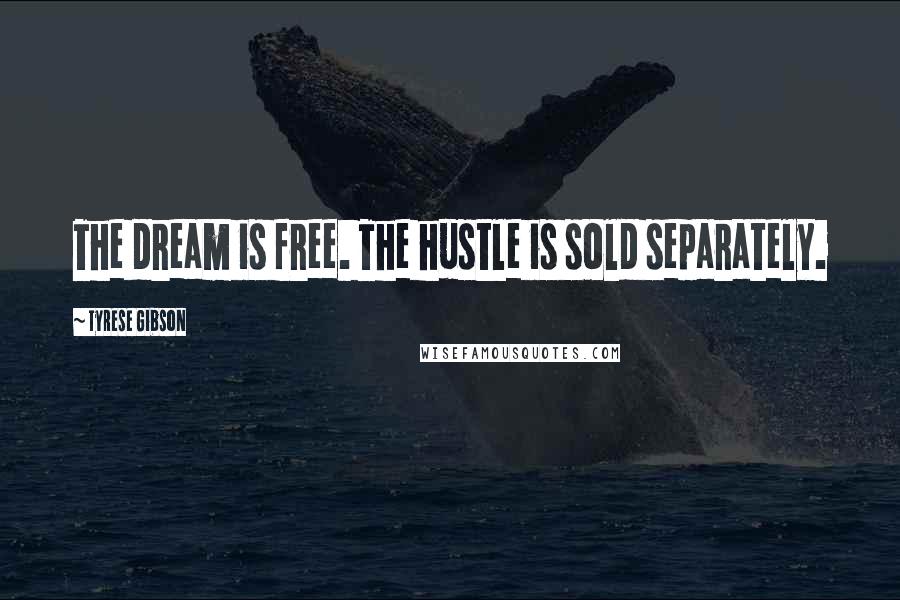 Tyrese Gibson Quotes: The dream is free. The hustle is sold separately.