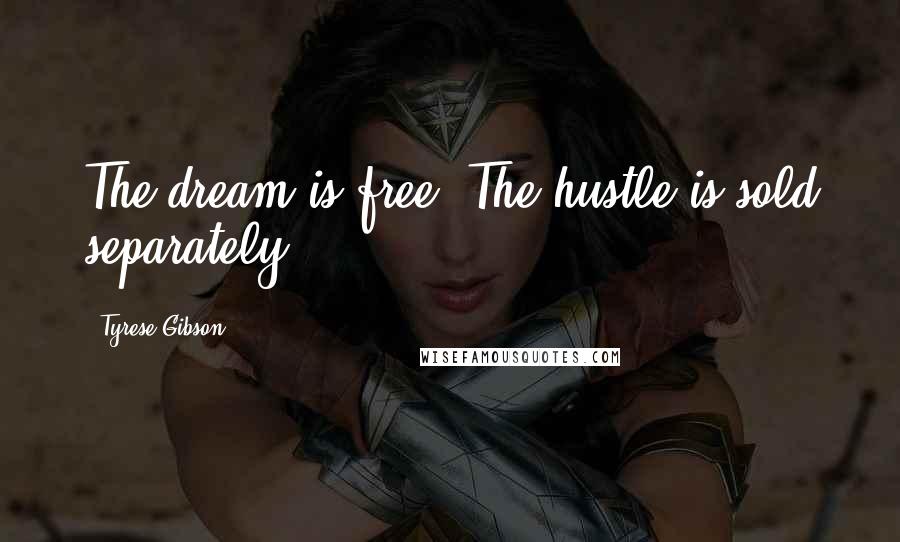 Tyrese Gibson Quotes: The dream is free. The hustle is sold separately.