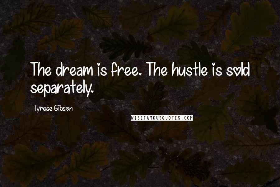 Tyrese Gibson Quotes: The dream is free. The hustle is sold separately.