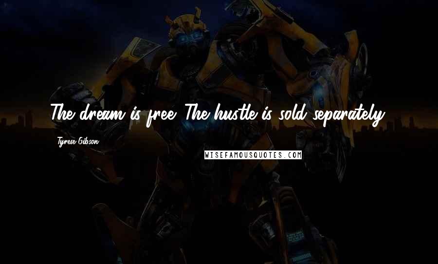 Tyrese Gibson Quotes: The dream is free. The hustle is sold separately.