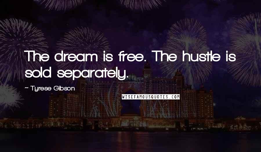 Tyrese Gibson Quotes: The dream is free. The hustle is sold separately.