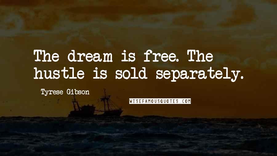 Tyrese Gibson Quotes: The dream is free. The hustle is sold separately.