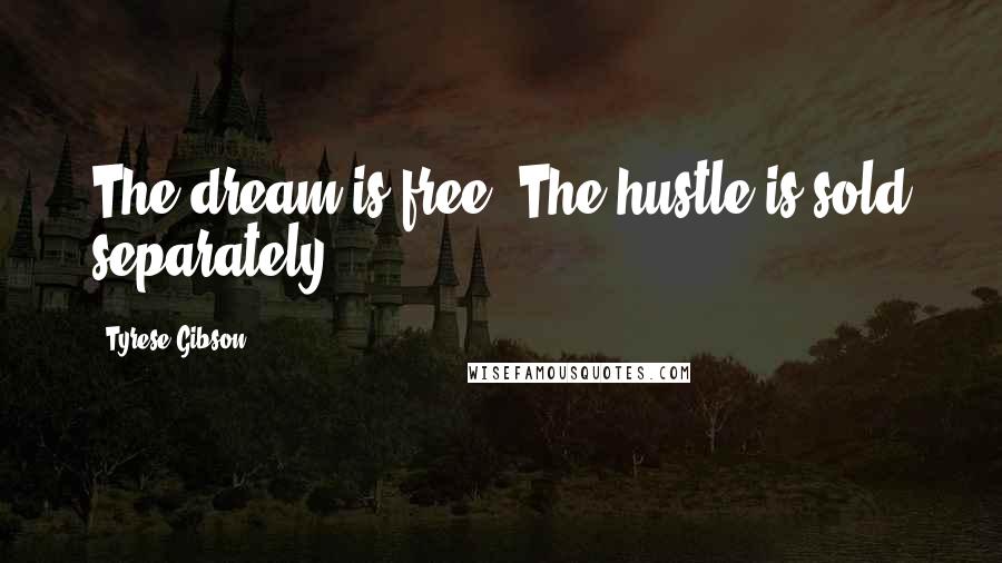 Tyrese Gibson Quotes: The dream is free. The hustle is sold separately.