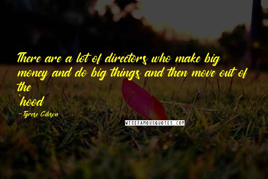 Tyrese Gibson Quotes: There are a lot of directors who make big money and do big things and then move out of the 'hood