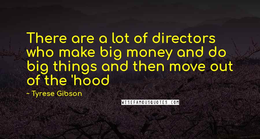 Tyrese Gibson Quotes: There are a lot of directors who make big money and do big things and then move out of the 'hood