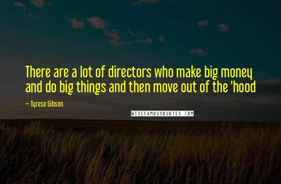Tyrese Gibson Quotes: There are a lot of directors who make big money and do big things and then move out of the 'hood