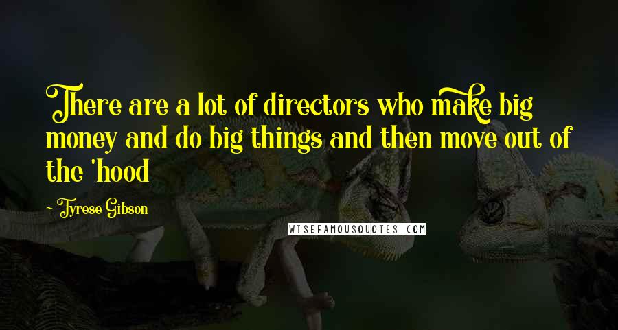 Tyrese Gibson Quotes: There are a lot of directors who make big money and do big things and then move out of the 'hood
